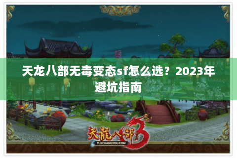 天龙八部无毒变态sf怎么选？2023年避坑指南