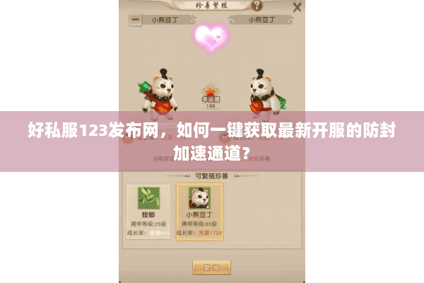 好私服123发布网，如何一键获取最新开服的防封加速通道？