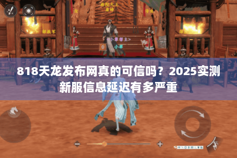 818天龙发布网真的可信吗？2025实测新服信息延迟有多严重