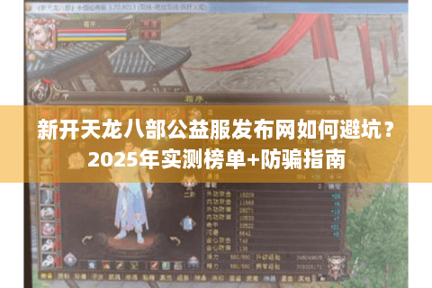 新开天龙八部公益服发布网如何避坑？2025年实测榜单+防骗指南