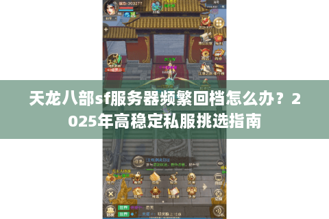 天龙八部sf服务器频繁回档怎么办？2025年高稳定私服挑选指南