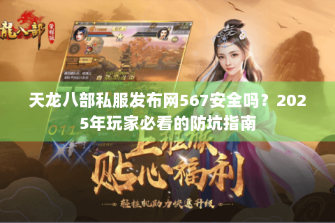 天龙八部私服发布网567安全吗？2025年玩家必看的防坑指南