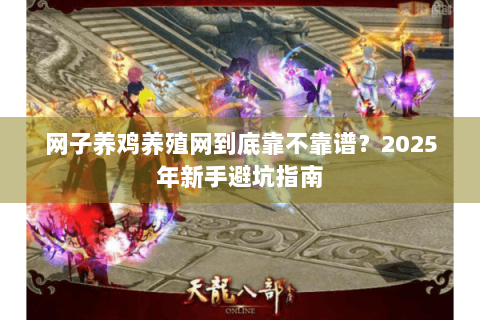 网子养鸡养殖网到底靠不靠谱？2025年新手避坑指南
