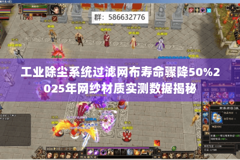 工业除尘系统过滤网布寿命骤降50%2025年网纱材质实测数据揭秘