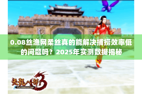0.08丝渔网柔丝真的能解决捕捞效率低的问题吗？2025年实测数据揭秘
