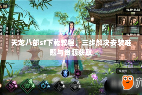 天龙八部sf下载教程，三步解决安装难题与资源获取