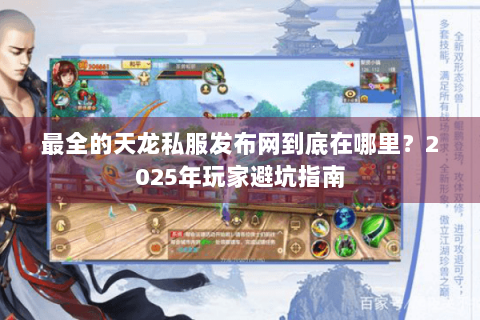 最全的天龙私服发布网到底在哪里？2025年玩家避坑指南