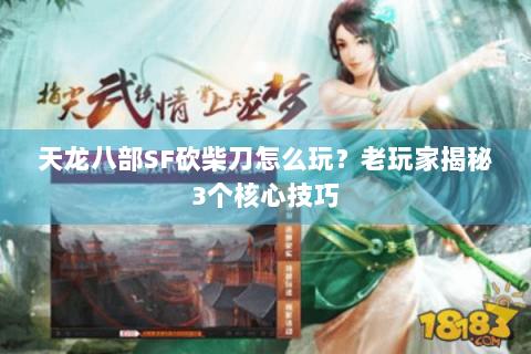天龙八部SF砍柴刀怎么玩?老玩家揭秘3个核心技巧 天龙八部SF砍柴刀怎么玩?老玩家揭秘3个核心技巧