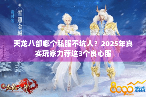 天龙八部哪个私服不坑人？2025年真实玩家力荐这3个良心服
