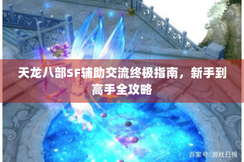 天龙八部SF辅助交流终极指南，新手到高手全攻略