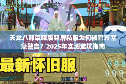 天龙八部荣耀版竖屏私服为何被官方紧急警告？2025年实测避坑指南