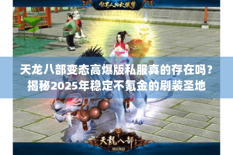 天龙八部变态高爆版私服真的存在吗？揭秘2025年稳定不氪金的刷装圣地