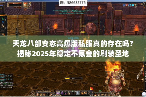 天龙八部变态高爆版私服真的存在吗？揭秘2025年稳定不氪金的刷装圣地