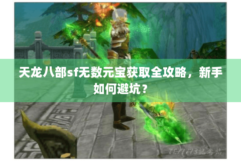 天龙八部sf无数元宝获取全攻略，新手如何避坑？