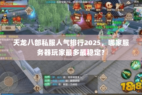 天龙八部私服人气排行2025，哪家服务器玩家最多最稳定？
