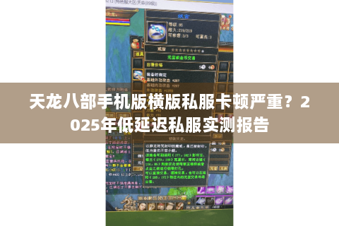 天龙八部手机版横版私服卡顿严重？2025年低延迟私服实测报告