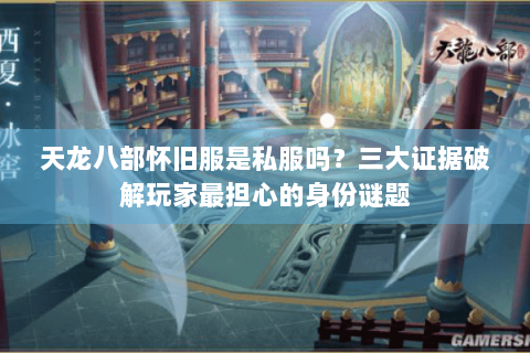 天龙八部怀旧服是私服吗？三大证据破解玩家最担心的身份谜题
