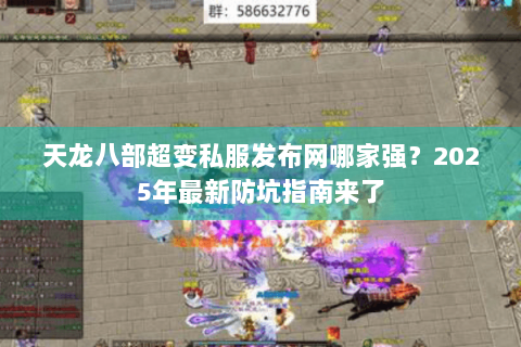 天龙八部超变私服发布网哪家强？2025年最新防坑指南来了