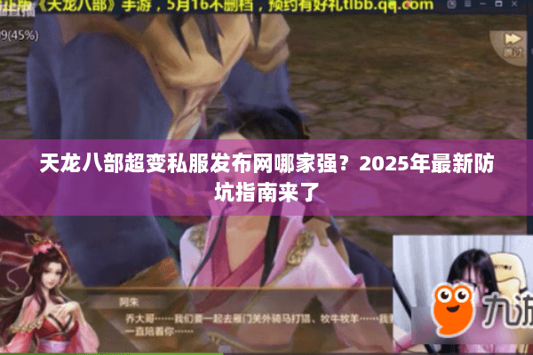 天龙八部超变私服发布网哪家强？2025年最新防坑指南来了