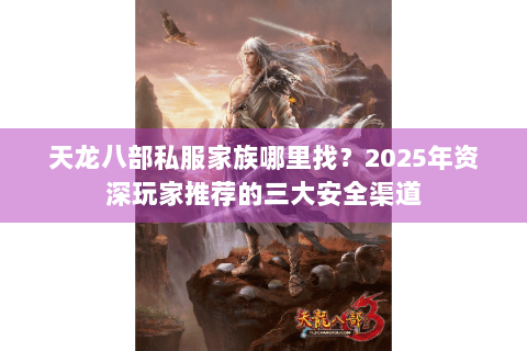 天龙八部私服家族哪里找？2025年资深玩家推荐的三大安全渠道