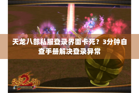 天龙八部私服登录界面卡死？3分钟自查手册解决登录异常