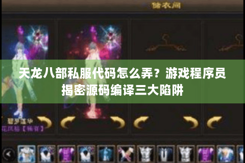 天龙八部私服代码怎么弄？游戏程序员揭密源码编译三大陷阱
