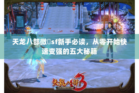 天龙八部微變sf新手必读，从零开始快速变强的五大秘籍