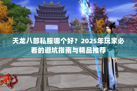 天龙八部私服哪个好？2025年玩家必看的避坑指南与精品推荐