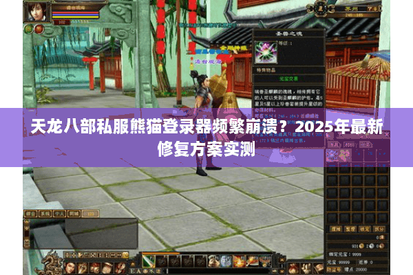 天龙八部私服熊猫登录器频繁崩溃？2025年最新修复方案实测