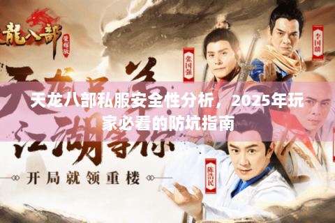 天龙八部私服安全性分析，2025年玩家必看的防坑指南