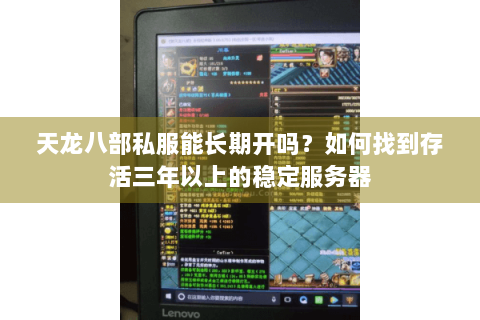 天龙八部私服能长期开吗？如何找到存活三年以上的稳定服务器