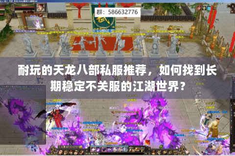 耐玩的天龙八部私服推荐，如何找到长期稳定不关服的江湖世界？