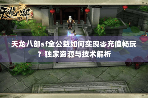 天龙八部sf全公益如何实现零充值畅玩？独家资源与技术解析