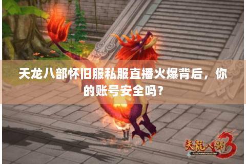 天龙八部怀旧服私服直播火爆背后，你的账号安全吗？