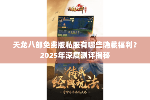天龙八部免费版私服有哪些隐藏福利？2025年深度测评揭秘