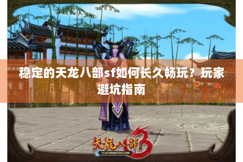 稳定的天龙八部sf如何长久畅玩？玩家避坑指南