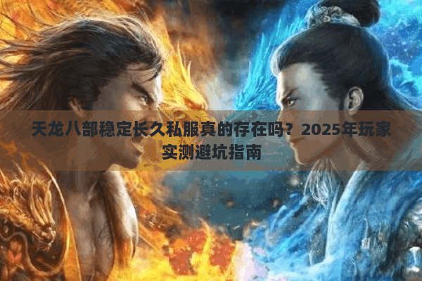 天龙八部稳定长久私服真的存在吗？2025年玩家实测避坑指南