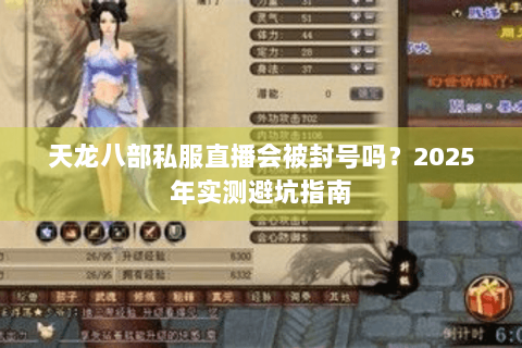 天龙八部私服直播会被封号吗？2025年实测避坑指南