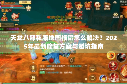 天龙八部私服地图报错怎么解决？2025年最新修复方案与避坑指南