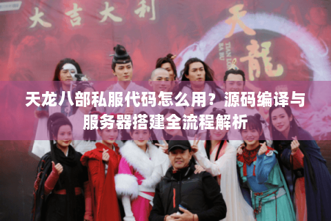 天龙八部私服代码怎么用？源码编译与服务器搭建全流程解析