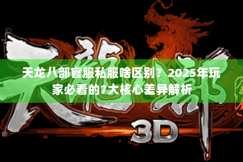 天龙八部官服私服啥区别？2025年玩家必看的7大核心差异解析
