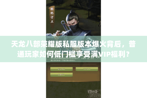 天龙八部荣耀版私服版本爆火背后，普通玩家如何低门槛享受满VIP福利？