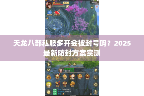 天龙八部私服多开会被封号吗？2025最新防封方案实测