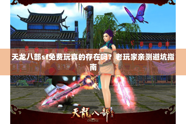 天龙八部sf免费玩真的存在吗？老玩家亲测避坑指南