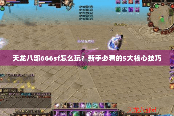 天龙八部666sf怎么玩？新手必看的5大核心技巧