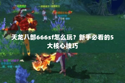 天龙八部666sf怎么玩？新手必看的5大核心技巧