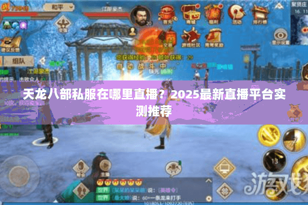 天龙八部私服在哪里直播？2025最新直播平台实测推荐