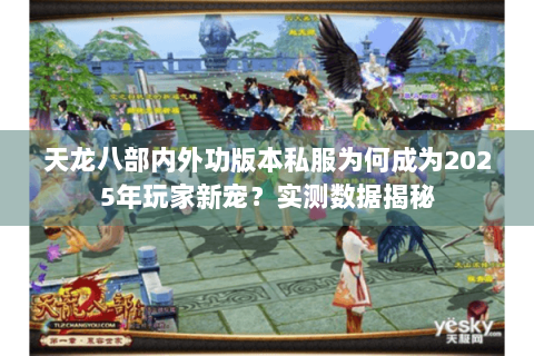 天龙八部内外功版本私服为何成为2025年玩家新宠？实测数据揭秘