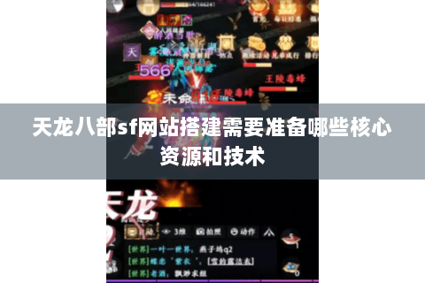 天龙八部sf网站搭建需要准备哪些核心资源和技术