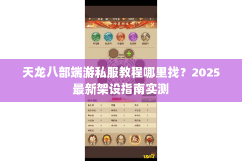 天龙八部端游私服教程哪里找？2025最新架设指南实测